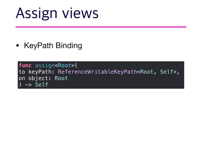 • KeyPath Binding
"TTJHOWJFXT
func assign(
to keyPath: ReferenceWritableKeyPath,
on object: Root
) -> Self
