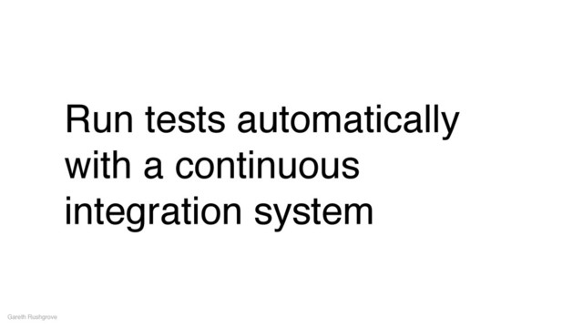 Run tests automatically
with a continuous
integration system
Gareth Rushgrove
