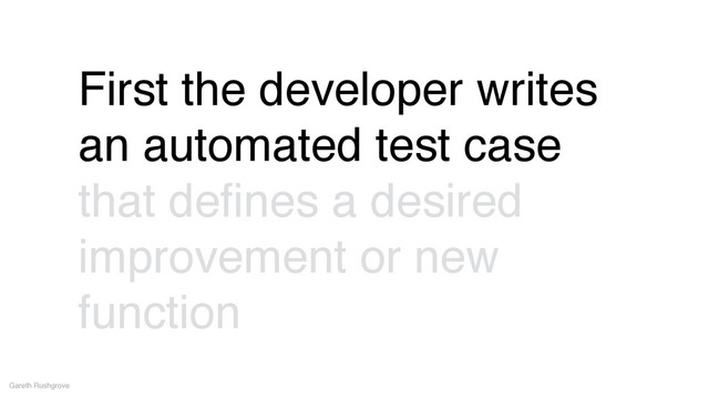 Gareth Rushgrove
First the developer writes
an automated test case
that deﬁnes a desired
improvement or new
function
