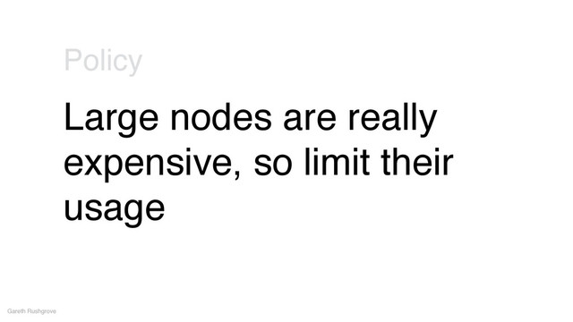 Large nodes are really
expensive, so limit their
usage
Gareth Rushgrove
Policy
