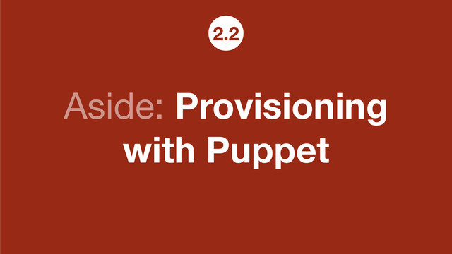 Aside: Provisioning
with Puppet
2.2
