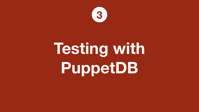 Testing with
PuppetDB
3
