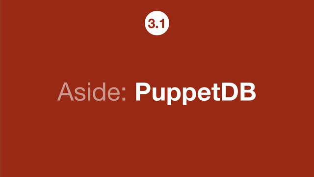 Aside: PuppetDB
3.1
