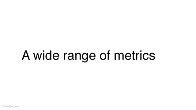 A wide range of metrics
Gareth Rushgrove
