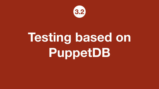 Testing based on
PuppetDB
3.2
