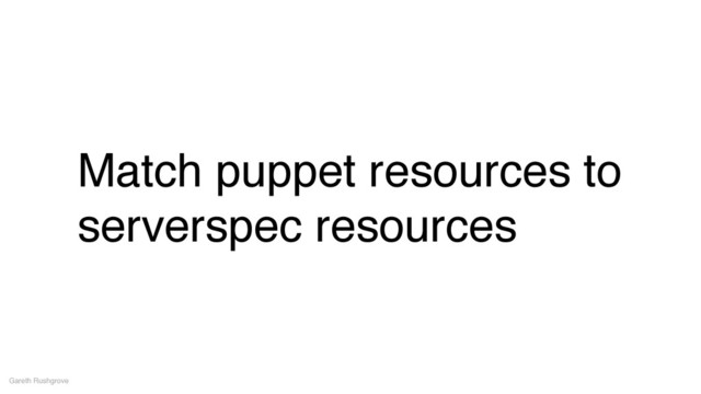 Match puppet resources to
serverspec resources
Gareth Rushgrove

