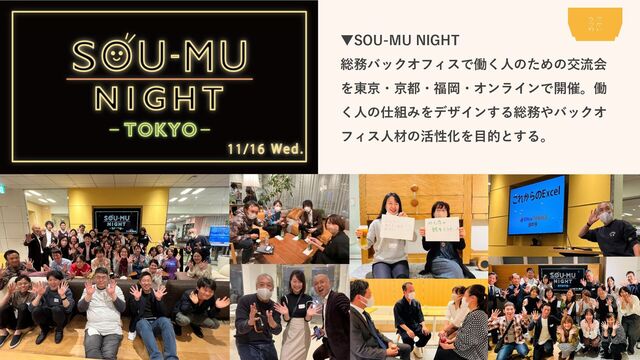 ▼SOU-MU NIGHT
総務バックオフィスで働く人のための交流会
を東京・京都・福岡・オンラインで開催。働
く人の仕組みをデザインする総務やバックオ
フィス人材の活性化を目的とする。
