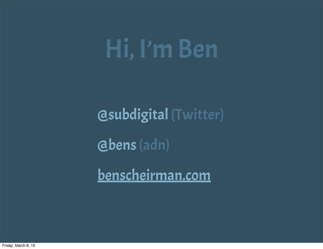 Hi, I’m Ben
@subdigital (Twitter)
@bens (adn)
benscheirman.com
Friday, March 8, 13

