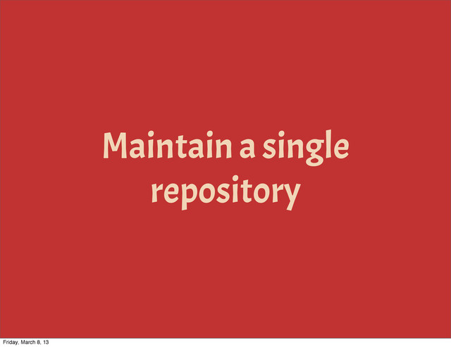 Maintain a single
repository
Friday, March 8, 13
