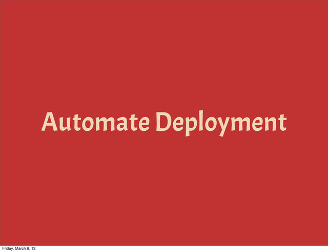 Automate Deployment
Friday, March 8, 13
