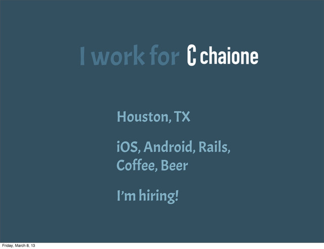 I work for
Houston, TX
iOS, Android, Rails,
Coffee, Beer
I’m hiring!
Friday, March 8, 13
