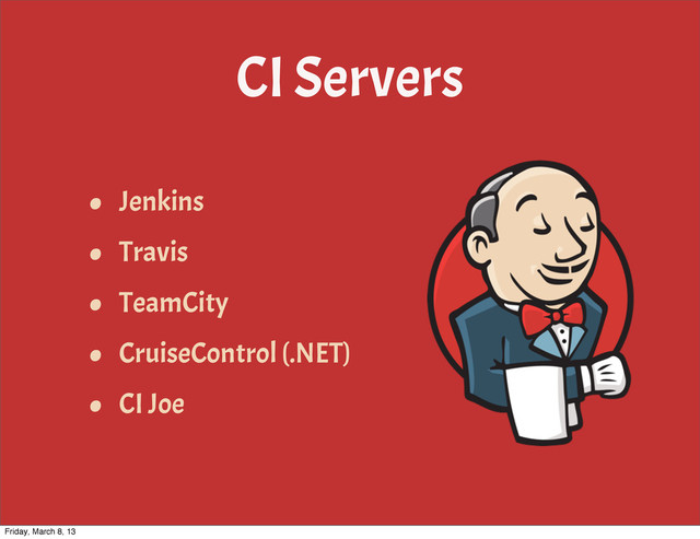 CI Servers
• Jenkins
• Travis
• TeamCity
• CruiseControl (.NET)
• CI Joe
Friday, March 8, 13
