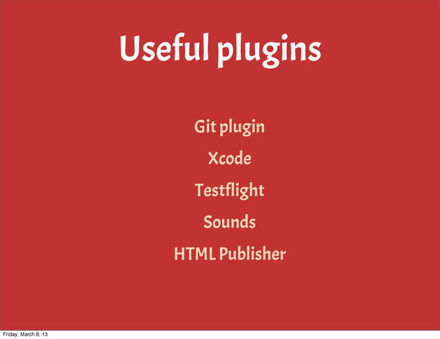 Useful plugins
Git plugin
Xcode
Testflight
Sounds
HTML Publisher
Friday, March 8, 13
