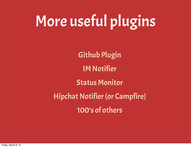 More useful plugins
Github Plugin
IM Notifier
Status Monitor
Hipchat Notifier (or Campfire)
100’s of others
Friday, March 8, 13
