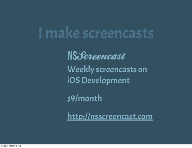 I make screencasts
Weekly screencasts on
iOS Development
$9/month
http://nsscreencast.com
NSScreencast
Friday, March 8, 13
