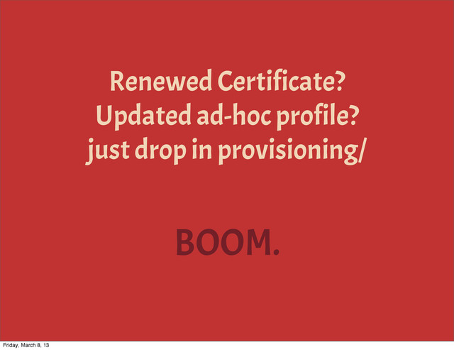BOOM.
Renewed Certificate?
Updated ad-hoc profile?
just drop in provisioning/
Friday, March 8, 13
