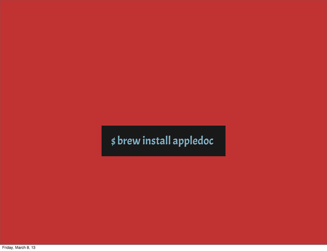 $ brew install appledoc
Friday, March 8, 13
