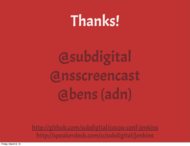 Thanks!
@subdigital
@nsscreencast
@bens (adn)
http://github.com/subdigital/cocoa-conf-jenkins
http://speakerdeck.com/u/subdigital/jenkins
Friday, March 8, 13

