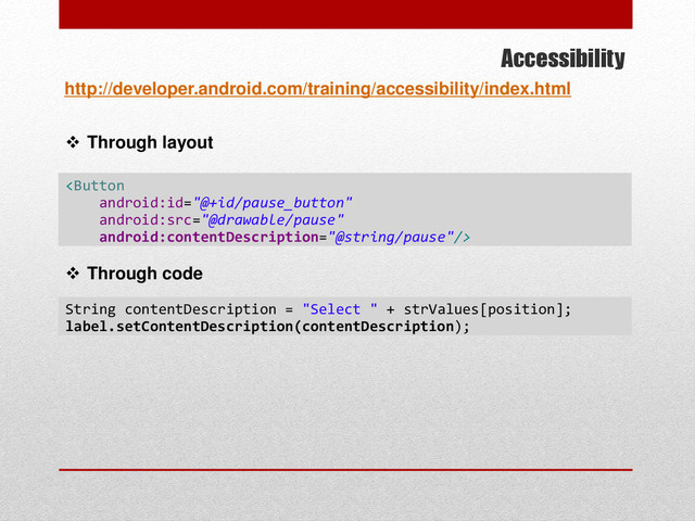 Accessibility
http://developer.android.com/training/accessibility/index.html

 Through layout
 Through code
String contentDescription = "Select " + strValues[position];
label.setContentDescription(contentDescription);
