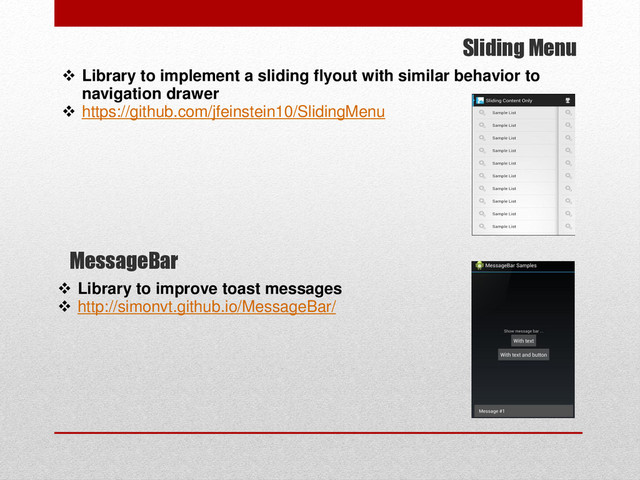 Sliding Menu
 Library to implement a sliding flyout with similar behavior to
navigation drawer
 https://github.com/jfeinstein10/SlidingMenu
MessageBar
 Library to improve toast messages
 http://simonvt.github.io/MessageBar/
