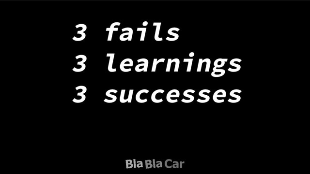 3 fails
3 learnings
3 successes
