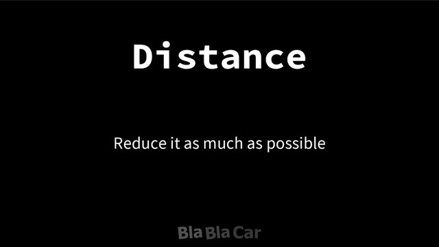 Distance
Reduce it as much as possible

