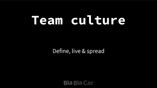 Team culture
Define, live & spread
