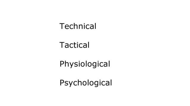 Technical
Tactical
Physiological
Psychological
