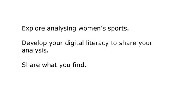 Explore analysing women’s sports.
Develop your digital literacy to share your
analysis.
Share what you find.
