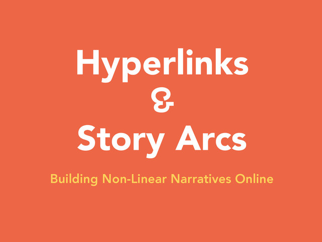 Hyperlinks
&
Story Arcs
Building Non-Linear Narratives Online

