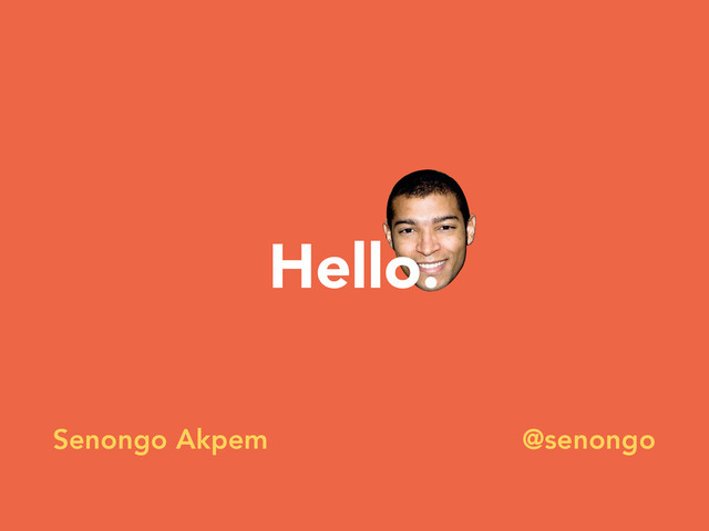 Hello.
Senongo Akpem @senongo

