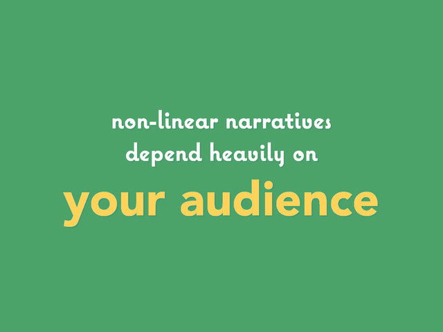 non-linear narratives
depend heavily on
your audience

