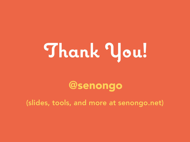 Thank You!
@senongo
(slides, tools, and more at senongo.net)
