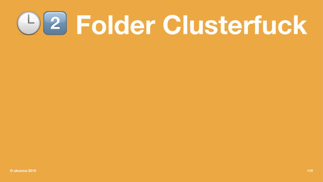 !" Folder Clusterfuck
© akosma 2016 110
