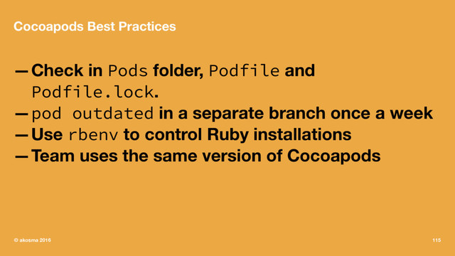 Cocoapods Best Practices
—Check in Pods folder, Podfile and
Podfile.lock.
—pod outdated in a separate branch once a week
—Use rbenv to control Ruby installations
—Team uses the same version of Cocoapods
© akosma 2016 115
