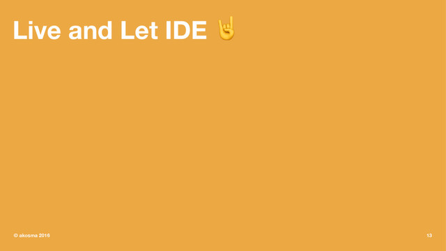 Live and Let IDE !
© akosma 2016 13
