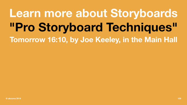 Learn more about Storyboards
"Pro Storyboard Techniques"
Tomorrow 16:10, by Joe Keeley, in the Main Hall
© akosma 2016 129
