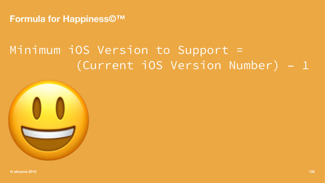 Formula for Happiness©™
Minimum iOS Version to Support =
(Current iOS Version Number) – 1
!
© akosma 2016 132
