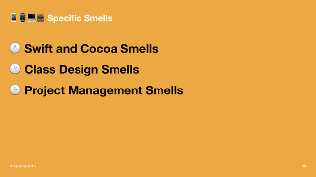 !⌚#$ Speciﬁc Smells
! Swift and Cocoa Smells
! Class Design Smells
! Project Management Smells
© akosma 2016 33
