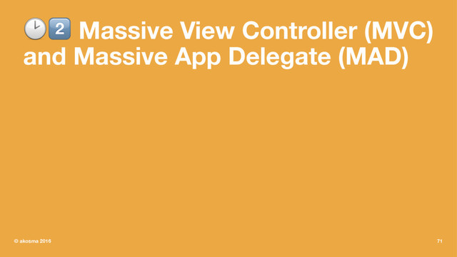 !" Massive View Controller (MVC)
and Massive App Delegate (MAD)
© akosma 2016 71

