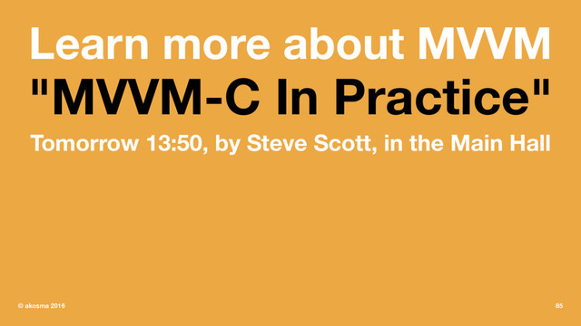 Learn more about MVVM
"MVVM-C In Practice"
Tomorrow 13:50, by Steve Scott, in the Main Hall
© akosma 2016 85
