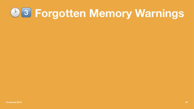 !" Forgotten Memory Warnings
© akosma 2016 87
