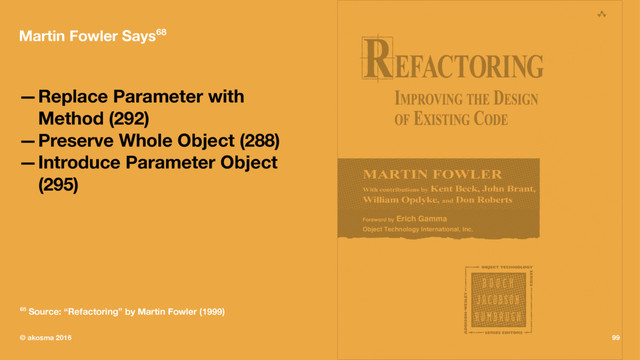 Martin Fowler Says68
—Replace Parameter with
Method (292)
—Preserve Whole Object (288)
—Introduce Parameter Object
(295)
68 Source: “Refactoring” by Martin Fowler (1999)
© akosma 2016 99
