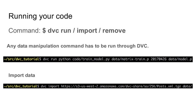 Running your code
Any data manipulation command has to be run through DVC.
Import data
Command: $ dvc run / import / remove
