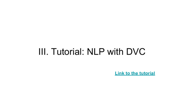III. Tutorial: NLP with DVC
Link to the tutorial
