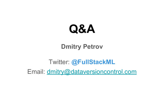 Q&A
Dmitry Petrov
Twitter: @FullStackML
Email: dmitry@dataversioncontrol.com
