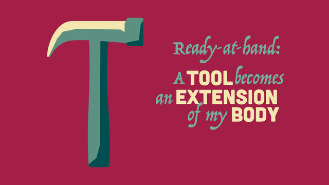 EXTENSION
A
TOOL
an
becomes
BODY
of my
Ready-at-hand:

