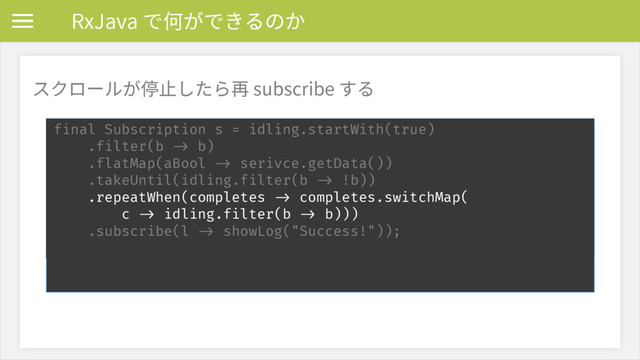 3Y+BWBד⡦ָדֹ׷ךַ
أؙٗ٦ָٕ⨡姺׃׋׵ⱄTVCTDSJCFׅ׷
final Subscription s = idling.startWith(true) 
.filter(b -> b) 
.flatMap(aBool -> serivce.getData())
.takeUntil(idling.filter(b -> !b)) 
.repeatWhen(completes -> completes.switchMap( 
c -> idling.filter(b -> b))) 
.subscribe(l -> showLog("Success!"));
