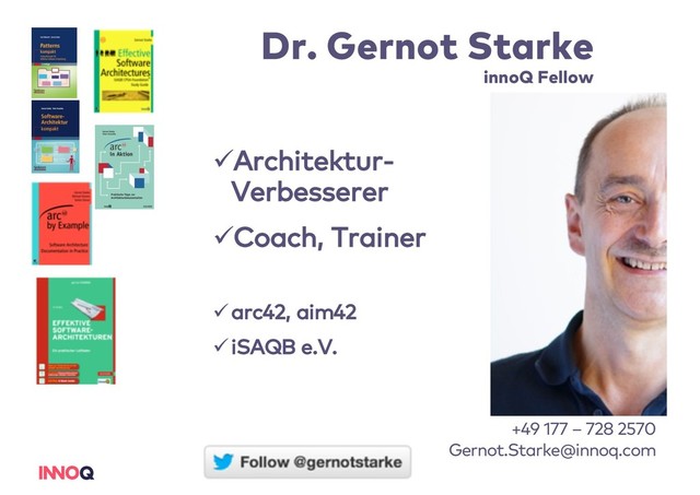 Dr. Gernot Starke
innoQ Fellow
+49 177 – 728 2570
Gernot.Starke@innoq.com
üArchitektur-
Verbesserer
üCoach, Trainer
üarc42, aim42
üiSAQB e.V.
