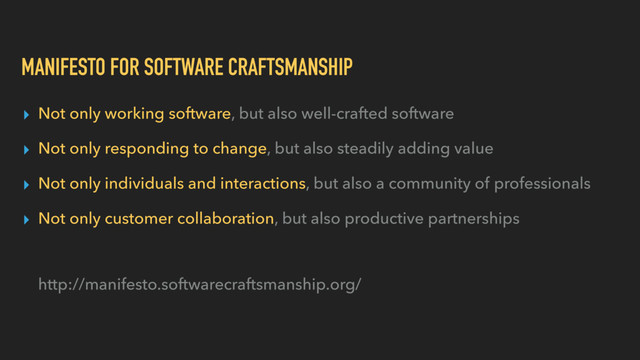 MANIFESTO FOR SOFTWARE CRAFTSMANSHIP
▸ Not only working software, but also well-crafted software
▸ Not only responding to change, but also steadily adding value
▸ Not only individuals and interactions, but also a community of professionals
▸ Not only customer collaboration, but also productive partnerships 
 
 
http://manifesto.softwarecraftsmanship.org/
